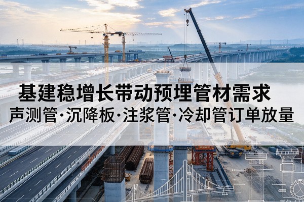 云州基建稳增长带动预埋监测管材需求，声测管、沉降板、注浆管订单持续放量